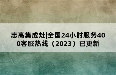 志高集成灶|全国24小时服务400客服热线（2023）已更新